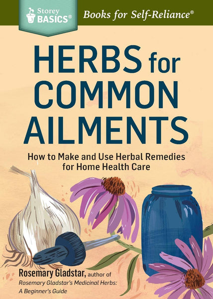 Herbs for Common Ailments; How to Make and Use Herbal Remedies for Home Healthcare!