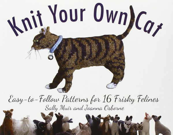 Knit Your Own Cat: Easy-to-Follow Patterns for 16 Frisky Felines Paperback, 144 Pages!